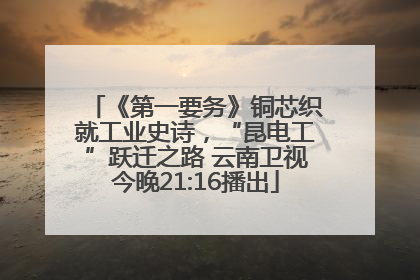 《第一要务》铜芯织就工业史诗，“昆电工”跃迁之路 云南卫视今晚21:16播出