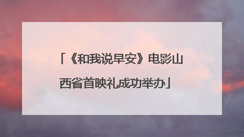 《和我说早安》电影山西省首映礼成功举办