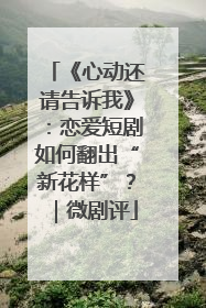 《心动还请告诉我》：恋爱短剧如何翻出“新花样”？｜微剧评
