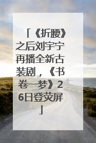 《折腰》之后刘宇宁再播全新古装剧，《书卷一梦》26日登荧屏