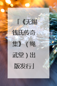 《无锡钱氏传奇集》(绳武堂)出版发行