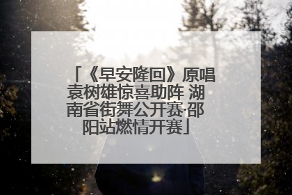 《早安隆回》原唱袁树雄惊喜助阵 湖南省街舞公开赛·邵阳站燃情开赛