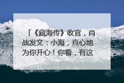《藏海传》收官，肖战发文：小海，真心地为你开心！你看，有这么多人懂你！