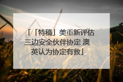 「特稿」美重新评估三边安全伙伴协定 澳英认为协定有救