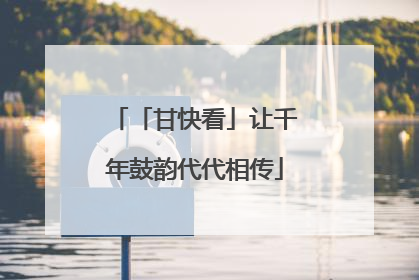「甘快看」让千年鼓韵代代相传