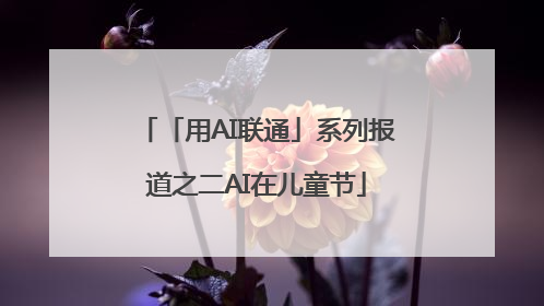 「用AI联通」系列报道之二AI在儿童节
