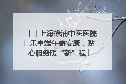 「上海徐浦中医医院」乐享端午寄安康，贴心服务暖“新”程