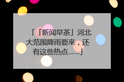 「新闻早茶」河北大范围降雨要来，还有这些热点……