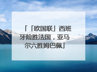 「欧国联」西班牙险胜法国，亚马尔六胜姆巴佩