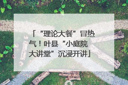 “理论大餐”冒热气！叶县“小庭院 大讲堂”沉浸开讲