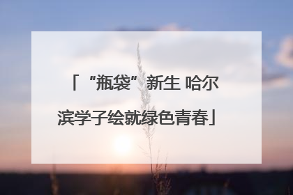 “瓶袋”新生 哈尔滨学子绘就绿色青春