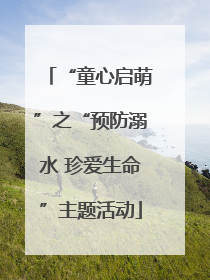 “童心启萌”之“预防溺水 珍爱生命”主题活动