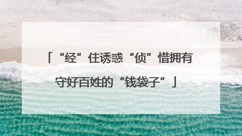 “经”住诱惑“侦”惜拥有 守好百姓的“钱袋子”