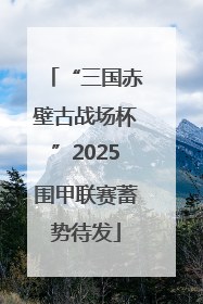 “三国赤壁古战场杯”2025围甲联赛蓄势待发