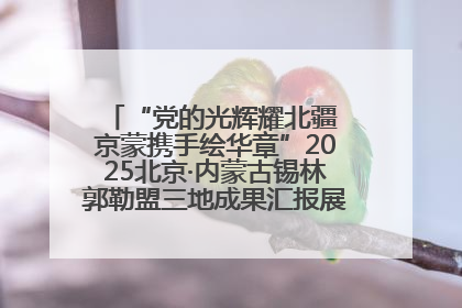 “党的光辉耀北疆 京蒙携手绘华章”2025北京·内蒙古锡林郭勒盟三地成果汇报展系列活动启动