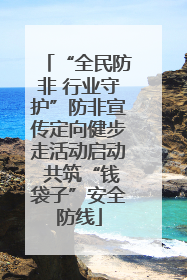 “全民防非 行业守护”防非宣传定向健步走活动启动 共筑“钱袋子”安全防线