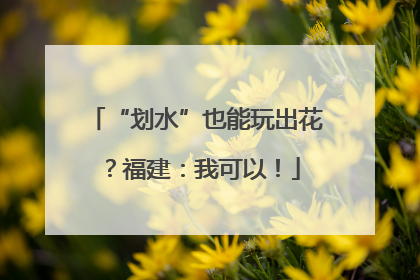“划水”也能玩出花？福建：我可以！
