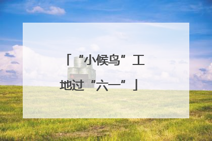 “小候鸟”工地过“六一”