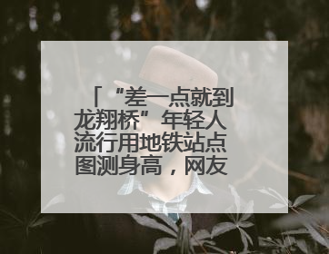 “差一点就到龙翔桥”年轻人流行用地铁站点图测身高，网友：看不懂