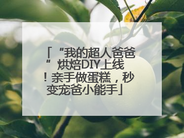 “我的超人爸爸”烘焙DIY上线！亲手做蛋糕，秒变宠爸小能手