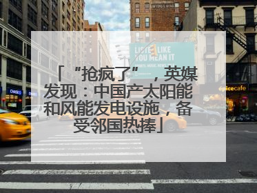 “抢疯了”，英媒发现：中国产太阳能和风能发电设施，备受邻国热捧