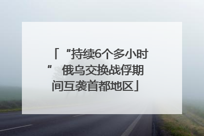 “持续6个多小时” 俄乌交换战俘期间互袭首都地区