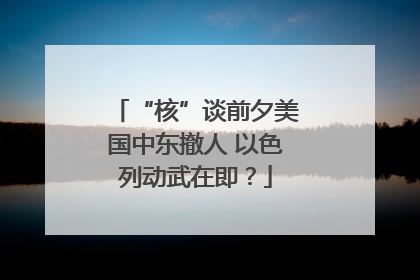 “核”谈前夕美国中东撤人 以色列动武在即？