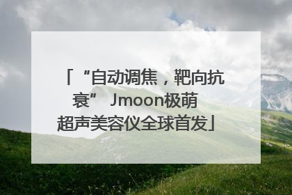 “自动调焦，靶向抗衰” Jmoon极萌超声美容仪全球首发