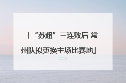 “苏超”三连败后 常州队拟更换主场比赛地