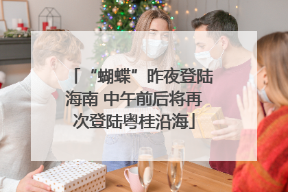 “蝴蝶”昨夜登陆海南 中午前后将再次登陆粤桂沿海