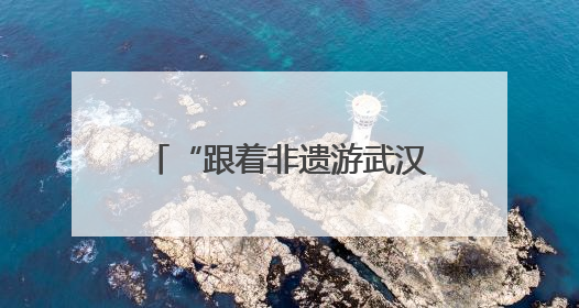 “跟着非遗游武汉”，武汉2025年“文化和自然遗产日” 活动开锣