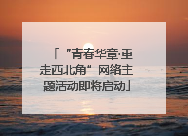 “青春华章·重走西北角”网络主题活动即将启动