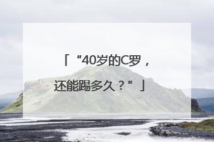“40岁的C罗，还能踢多久？”