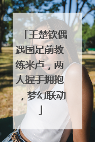 王楚钦偶遇国足前教练米卢，两人握手拥抱，梦幻联动