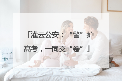 灌云公安：“警”护高考，一同交“卷”
