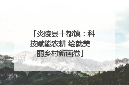 炎陵县十都镇：科技赋能农耕 绘就美丽乡村新画卷