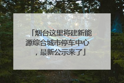 烟台这里将建新能源综合城市停车中心，最新公示来了