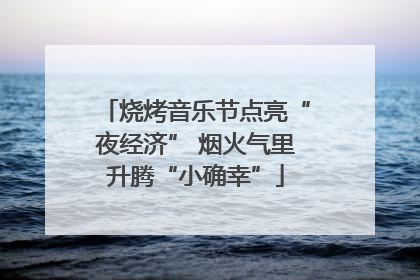 烧烤音乐节点亮“夜经济” 烟火气里升腾“小确幸”