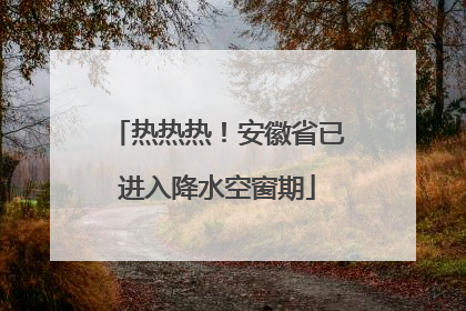 热热热！安徽省已进入降水空窗期