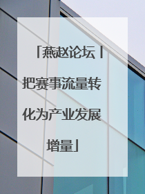 燕赵论坛丨把赛事流量转化为产业发展增量