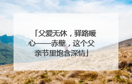 父爱无休，驿路暖心——赤壁，这个父亲节里饱含深情