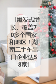 爆发式增长、覆盖70多个国家和地区！湖南二手车出口企业达58家