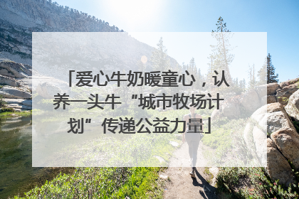 爱心牛奶暖童心，认养一头牛“城市牧场计划”传递公益力量