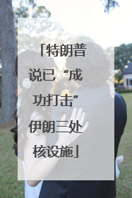 特朗普说已“成功打击”伊朗三处核设施