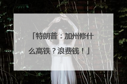 特朗普：加州修什么高铁？浪费钱！