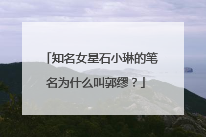 知名女星石小琳的笔名为什么叫郭缪？