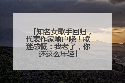知名女歌手回归，代表作家喻户晓！歌迷感慨：我老了，你还这么年轻