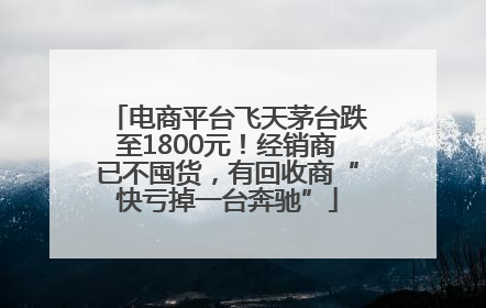 电商平台飞天茅台跌至1800元！经销商已不囤货，有回收商“快亏掉一台奔驰”