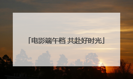 电影端午档 共赴好时光
