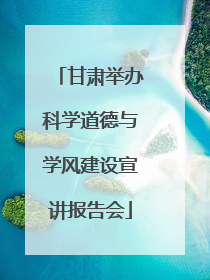 甘肃举办科学道德与学风建设宣讲报告会